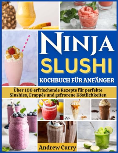 NINJA SLUSHI KOCHBUCH FÜR ANFÄNGER: Über 100 erfrischende Rezepte für perfekte Slushies, Frappés und gefrorene Köstlichkeiten (German Edition) von Independently published