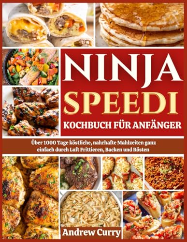 NINJA SPEEDI KOCHBUCH FÜR ANFÄNGER: Über 1000 Tage köstliche, nahrhafte Mahlzeiten ganz einfach durch Luft Frittieren, Backen und Rösten (German Edition) von Independently published