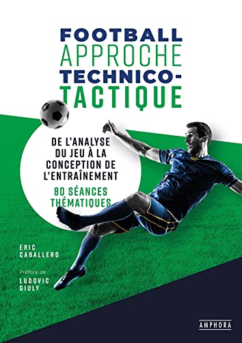 FOOTBALL APPROCHE TECHNICO-TACTIQUE: DE L'ANALYSE DU JEU A LA CONCEPTION DE L'ENTRAINEMENT : 20 SEANCES THEMATIQUES von AMPHORA