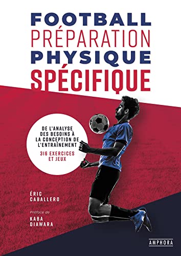 FOOTBALL PREPARATION PHYSIQUE SPECIFIQUE: DE L'ANALYSE DES BESOINS A LA CONCEPTION DE L'ENTRAINEMENT - 316 EXERCICES ET JEUX von AMPHORA