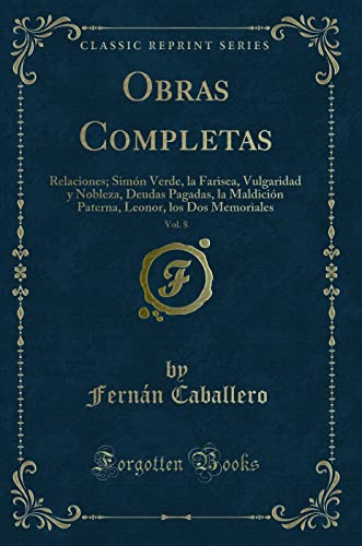 Obras Completas, Vol. 8: Relaciones; Simón Verde, la Farisea, Vulgaridad y Nobleza, Deudas Pagadas, la Maldición Paterna, Leonor, los Dos Memoriales (Classic Reprint)