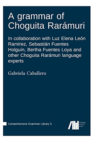 A grammar of Choguita Rarámuri: In collaboration with Luz Elena León Ramírez, Sebastián Fuentes Holguín, Bertha Fuentes Loya and other Choguita ... experts (Comprehensive Grammar Library)