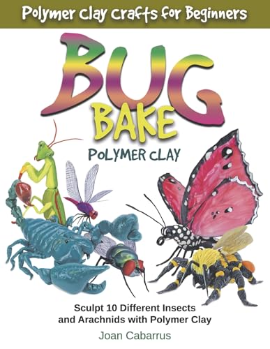 Bug Bake Polymer Clay: Sculpt 10 Different Insects and Arachnids with Polymer Clay von Bookbaby