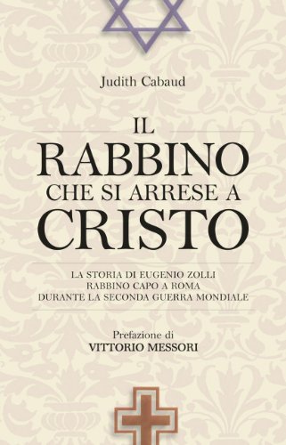 Il rabbino che si arrese a Cristo. La storia di Eugenio Zolli rabbino capo a Roma durante la seconda guerra mondiale (Attualità e storia, Band 116)