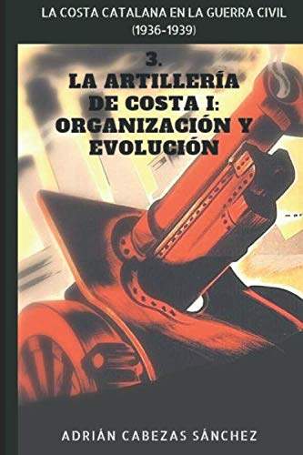 3. La Artillería de Costa I: Organización y Evolución: La Costa Catalana en la Guerra Civil (1936-1939) von Independently published