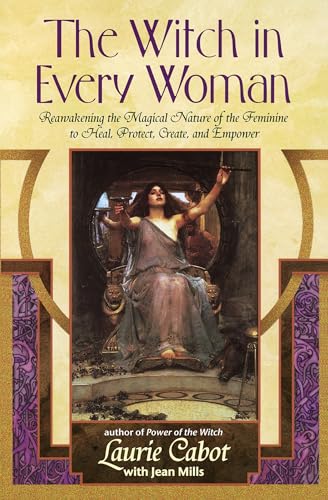 The Witch in Every Woman: Reawakening the Magical Nature of the Feminine to Heal, Protect, Create, and Empower