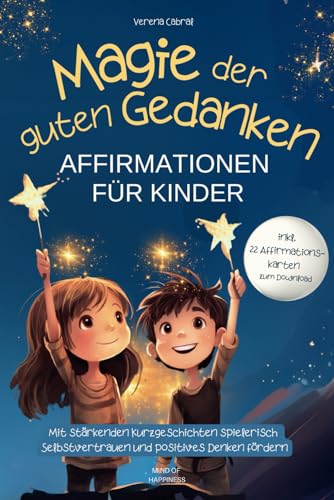 Magie der guten Gedanken - Affirmationen für Kinder: Mit stärkenden Kurzgeschichten spielerisch Selbstvertrauen und positives Denken fördern - inkl. 22 Affirmationskarten zum Download