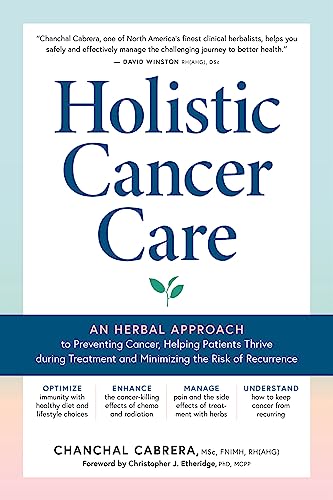 Holistic Cancer Care: An Herbal Approach to Reducing Cancer Risk, Helping Patients Thrive during Treatment, and Minimizing Recurrence