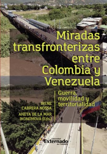 Miradas transfronterizas entre Colombia y Venezuela: Guerra, movilidad y territorialidad von Universidad Externado de Colombia