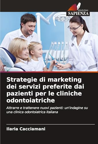 Strategie di marketing dei servizi preferite dai pazienti per le cliniche odontoiatriche: Attrarre e trattenere nuovi pazienti: un'indagine su una clinica odontoiatrica italiana von Edizioni Sapienza