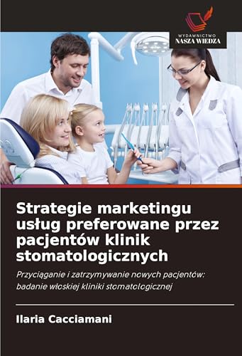 Strategie marketingu us¿ug preferowane przez pacjentów klinik stomatologicznych: Przyci¿ganie i zatrzymywanie nowych pacjentów: badanie w¿oskiej kliniki stomatologicznej von Wydawnictwo Nasza Wiedza