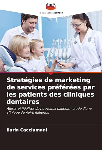 Stratégies de marketing de services préférées par les patients des cliniques dentaires: Attirer et fidéliser de nouveaux patients : étude d'une clinique dentaire italienne von Editions Notre Savoir
