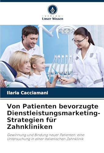 Von Patienten bevorzugte Dienstleistungsmarketing-Strategien für Zahnkliniken: Gewinnung und Bindung neuer Patienten: eine Untersuchung in einer italienischen Zahnklinik von Verlag Unser Wissen