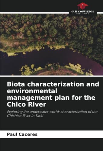 Biota characterization and environmental management plan for the Chico River: Exploring the underwater world: characterisation of the Chichico River in Tarki von Our Knowledge Publishing