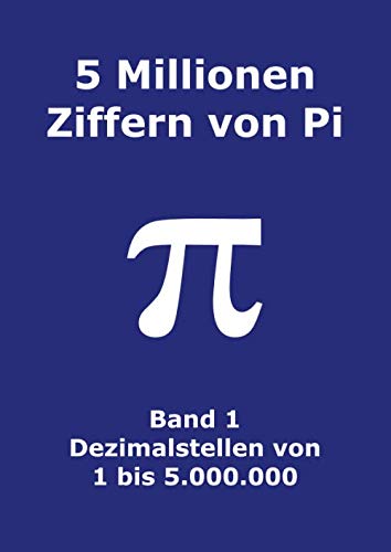 5 Millionen Ziffern von Pi - Band 1 - Dezimalstellen von 1 bis 5.000.000: Erste 5000000 Dezimalstellen; 8000 Ziffern auf Seite; Pi-Tag
