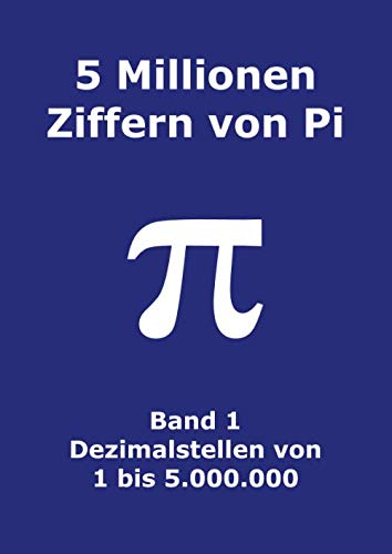 5 Millionen Ziffern von Pi - Band 1 - Dezimalstellen von 1 bis 5.000.000: Erste 5000000 Dezimalstellen; 8000 Ziffern auf Seite; Pi-Tag 5 Millionen Ziffern von Pi - Band 1 - Dezimalstellen von 1 bis 5.000.000: Erste 5000000 Dezimalstellen; 8000 Ziffern auf Seite; Pi-Tag