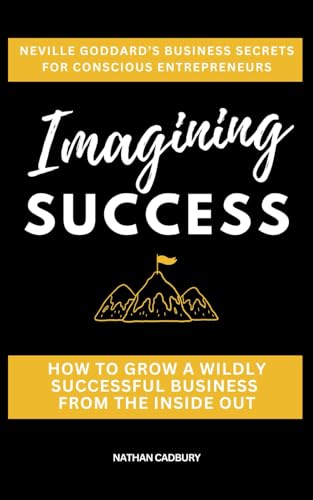 IMAGINING SUCCESS: Neville Goddard’s Business Secrets for Conscious Entrepreneurs von Success Track