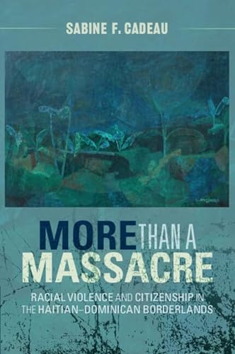 More Than a Massacre: Racial Violence and Citizenship in the Haitian-Dominican Borderlands (Afro-Latin America)