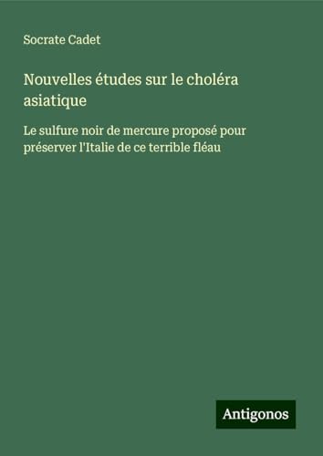 Nouvelles études sur le choléra asiatique: Le sulfure noir de mercure proposé pour préserver l'Italie de ce terrible fléau von Antigonos Verlag
