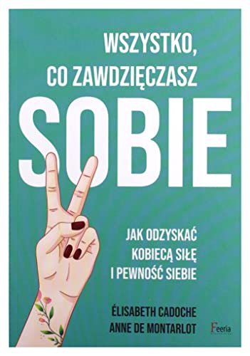 Wszystko co zawdzięczasz sobie.: Jak odzyskać kobiecą siłę i pewność siebie von Feeria