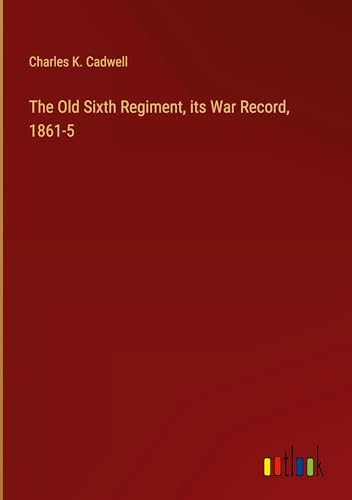 The Old Sixth Regiment, its War Record, 1861-5 von Outlook Verlag