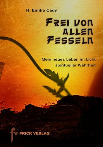 Frei von allen Fesseln: Mein neues Leben im Licht spiritueller Wahrheit von Frick Verlag GmbH