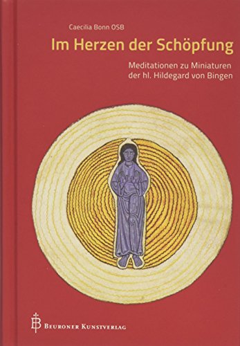 Im Herzen der Schöpfung: Meditationen zu Miniaturen der hl. Hildegard von Bingen von Beuroner Kunstverlag