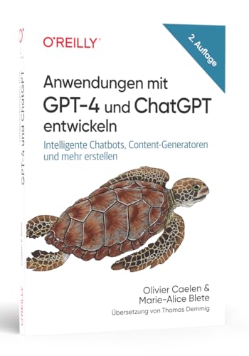 Anwendungen mit GPT-4 und ChatGPT entwickeln: Intelligente Chatbots, Content-Generatoren und mehr erstellen