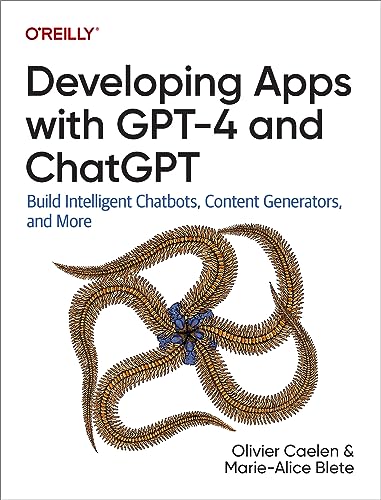 Developing Apps With GPT-4 and ChatGPT: Build Intelligent Chatbots, Content Generators, and More Developing Apps With GPT-4 and ChatGPT: Build Intelligent Chatbots, Content Generators, and More