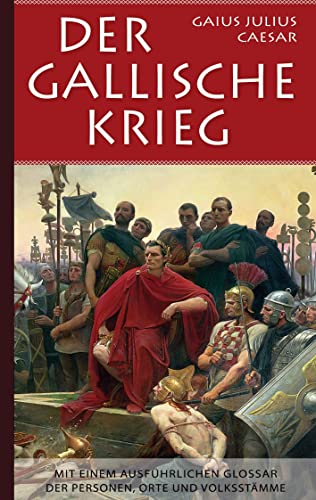 Der Gallische Krieg: Mit einem ausführlichen Glossar der Personen, Orte und Volksstämme