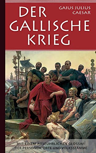 Der Gallische Krieg: Mit einem ausführlichen Glossar der Personen, Orte und Volksstämme Der Gallische Krieg: Mit einem ausführlichen Glossar der Personen, Orte und Volksstämme