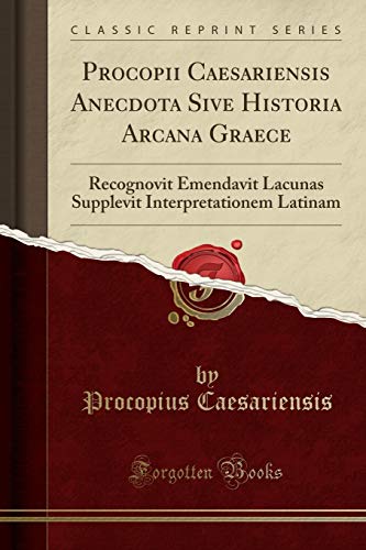 Procopii Caesariensis Anecdota Sive Historia Arcana Graece: Recognovit Emendavit Lacunas Supplevit Interpretationem Latinam (Classic Reprint)