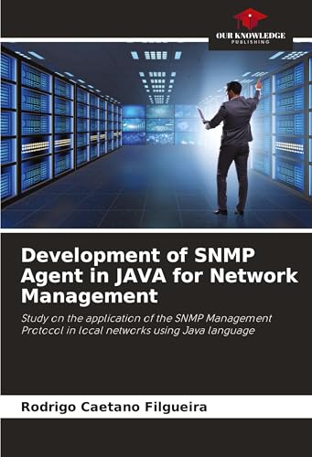 Development of SNMP Agent in JAVA for Network Management: Study on the application of the SNMP Management Protocol in local networks using Java language von Our Knowledge Publishing