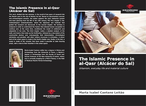 The Islamic Presence in al-Qasr (Alcácer do Sal): Urbanism, everyday life and material culture von Our Knowledge Publishing