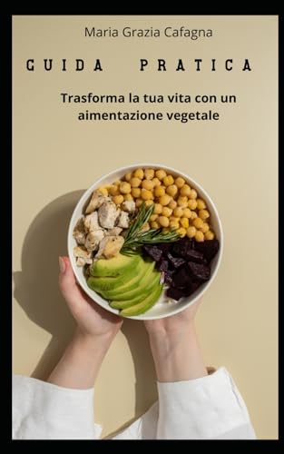 Guida pratica: trasforma la tua vita con un alimentazione vegetale von Independently published