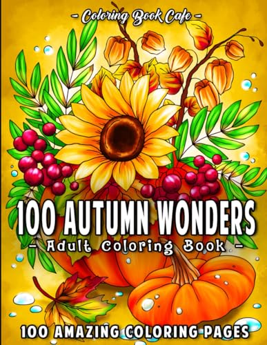 100 Autumn Wonders: 100 Easy and Relaxing Fall Inspired Designs with Cute Animals, Charming Pumpkins, Beautiful Flowers and More!