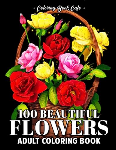 100 Beautiful Flowers: An Adult Coloring Book Featuring 100 Amazing Floral Designs with Succulents, Potted Plants, Wreaths, Bouquets, Wildflowers and Much More