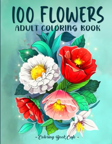 100 Flowers: An Adult Coloring Book Featuring 100 Easy and Relaxing Flowers, Patterns, Wreaths, Bouquets, Swirls and Much More!