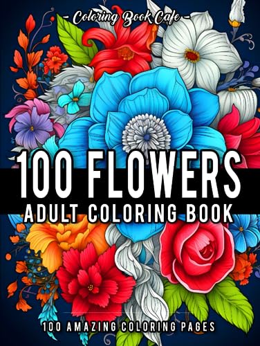 100 Flowers: An Adult Coloring Book Featuring 100 Easy and Relaxing Flowers, Patterns, Wreaths, Bouquets, Swirls and Much More!