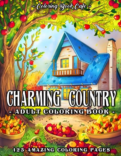 Charming Country Coloring Book for Adults: 125 Relaxing Countryside Scenes with Rustic Cottages, Road Tripping RVs, Inviting Interiors and Heartwarming Village Life