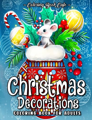 Christmas Decorations Coloring Book for Adults: Festive Ornaments with Beautiful Flowers, Cute Animals, Cozy Holiday Scenes and More!
