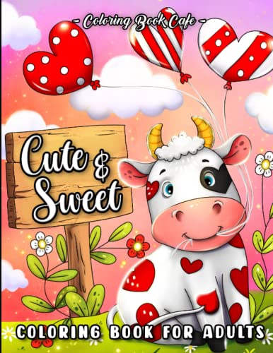 Cute and Sweet: A Valentine's Day Coloring Book for Adults Featuring Romantic Hearts, Adorable Animals. Beautiful Flowers and Sweet Love Phrases