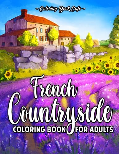 French Countryside Coloring Book for Adults: Charming French-Inspired Country Scenery with Beautiful Gardens, Rustic Manors, Vineyards, Castles and More! von Independently published