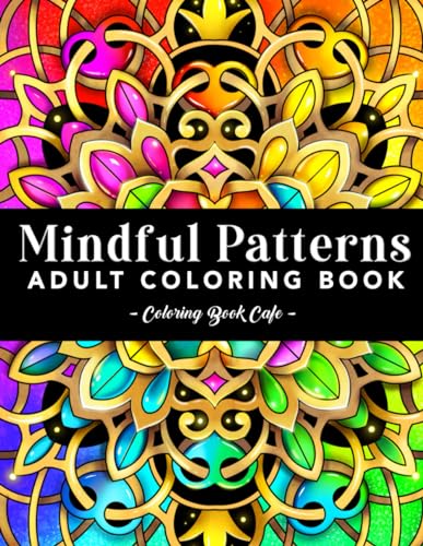 Mindful Patterns: A Coloring Book for Adults Featuring Fun, Easy and Relaxing Mandala Style Patterns for Mindfulness and Creativity