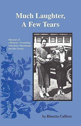 Much Laughter, A Few Tears: Memoirs of a Woman's Friendship with Betty MacDonald and Her Family
