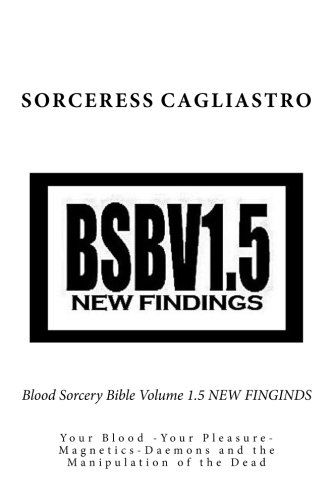 Blood Sorcery Bible Volume 1.5 NEW FINGINDS: Your Blood -Your Pleasure-Magnetics-Daemons and the Manipulation of the Dead