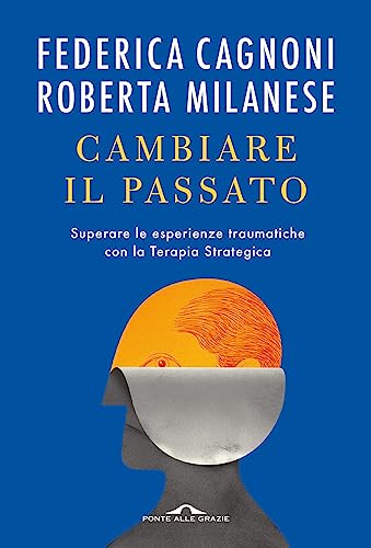 Cambiare il passato. Superare le esperienze traumatiche con la terapia strategica (Terapia in tempi brevi) von Ponte alle Grazie