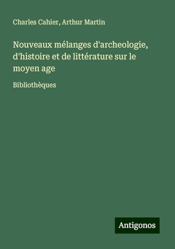 Nouveaux mélanges d'archeologie, d'histoire et de littérature sur le moyen age: Bibliothèques von Antigonos Verlag