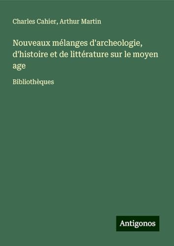 Nouveaux mélanges d'archeologie, d'histoire et de littérature sur le moyen age: Bibliothèques von Antigonos Verlag