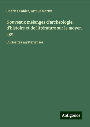 Nouveaux mélanges d'archeologie, d'histoire et de littérature sur le moyen age: Curiosités mystérieuses von Antigonos Verlag